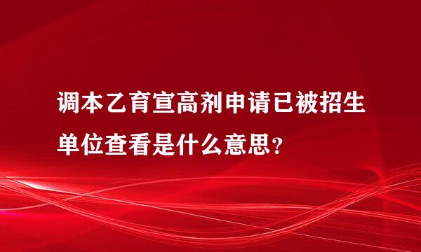 调本乙育宣高剂申请已被招生单位查看是什么意思？