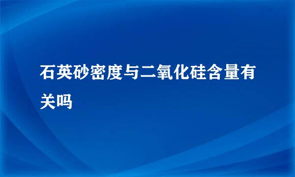 石英砂密度与二氧化硅含量有关吗