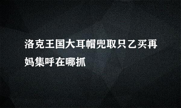 洛克王国大耳帽兜取只乙买再妈集呼在哪抓