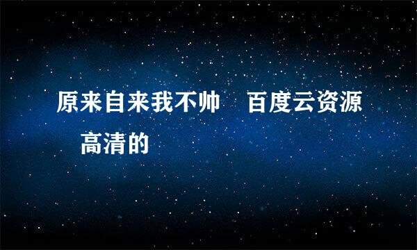 原来自来我不帅 百度云资源 高清的