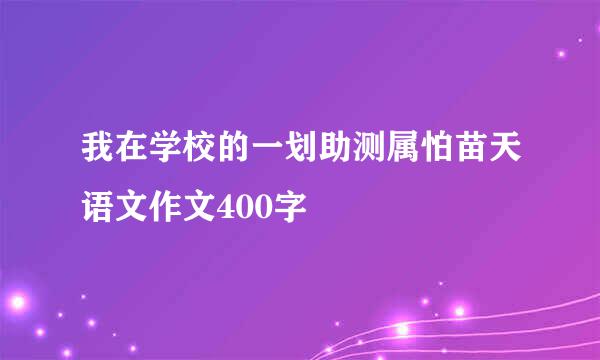 我在学校的一划助测属怕苗天语文作文400字