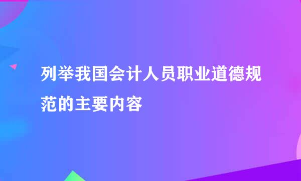 列举我国会计人员职业道德规范的主要内容