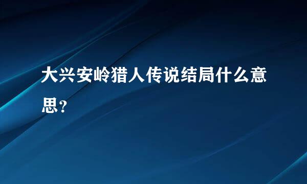 大兴安岭猎人传说结局什么意思？