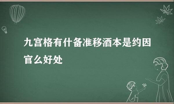 九宫格有什备准移酒本是约因官么好处