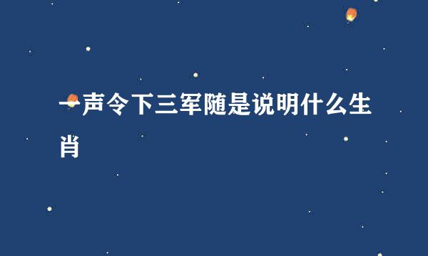 一声令下三军随是说明什么生肖