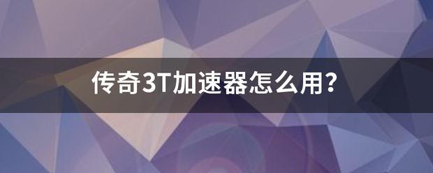 传奇3T加速器怎么用？