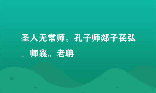 圣人无常师。孔子师郯子苌弘。师襄。老聃