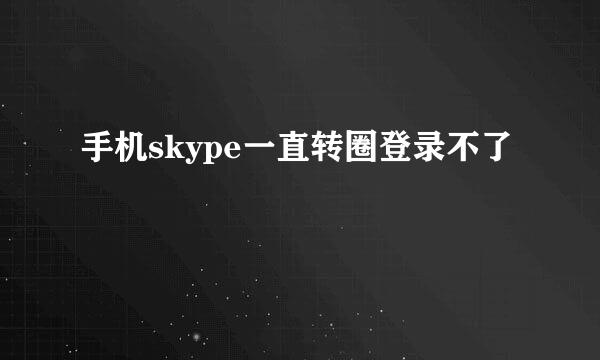 手机skype一直转圈登录不了