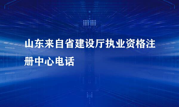 山东来自省建设厅执业资格注册中心电话