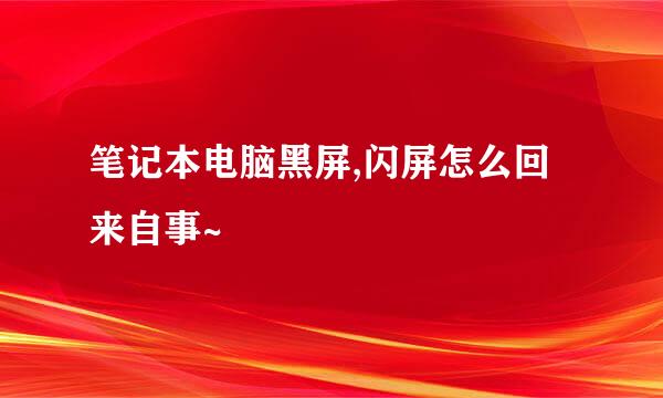 笔记本电脑黑屏,闪屏怎么回来自事~