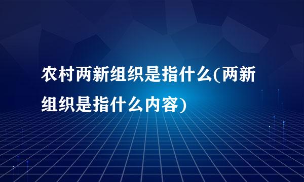 农村两新组织是指什么(两新组织是指什么内容)