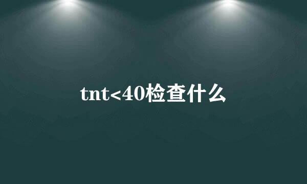 tnt<40检查什么