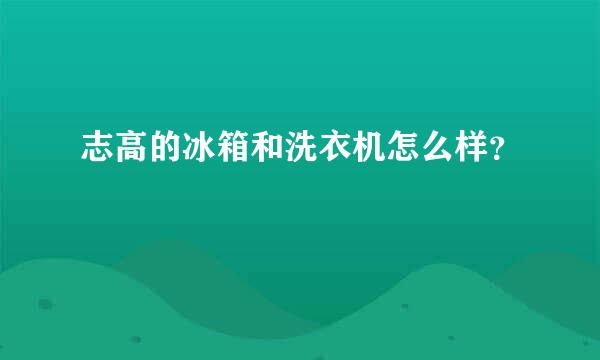 志高的冰箱和洗衣机怎么样？