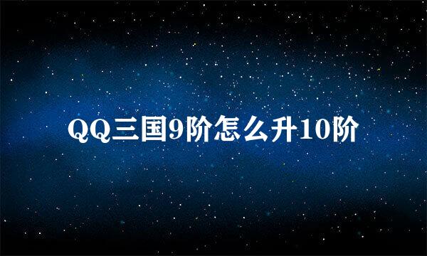 QQ三国9阶怎么升10阶