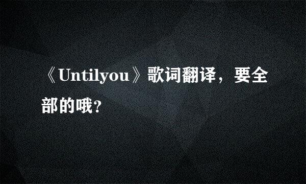 《Untilyou》歌词翻译，要全部的哦？