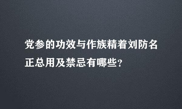 党参的功效与作族精着刘防名正总用及禁忌有哪些？