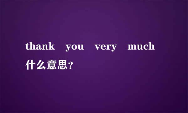 thank you very much什么意思？