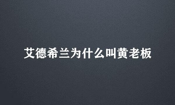 艾德希兰为什么叫黄老板