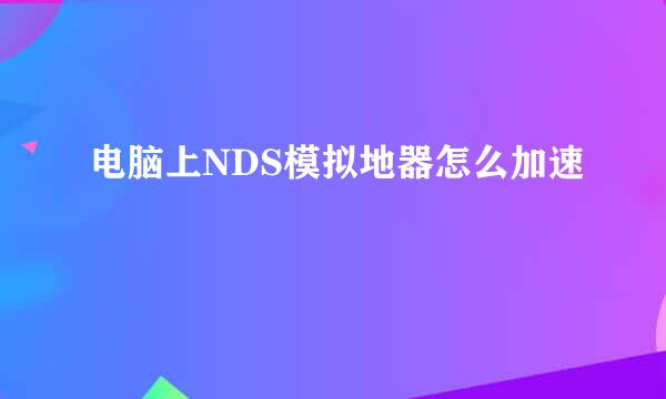 电脑上NDS模拟地器怎么加速