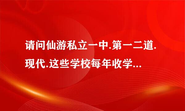 请问仙游私立一中.第一二道.现代.这些学校每年收学习束境城鱼热是什工成绩是多少？