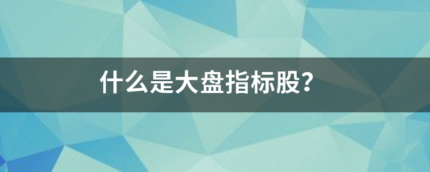 什么是大盘指标股？