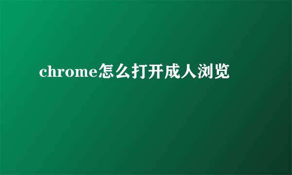 chrome怎么打开成人浏览