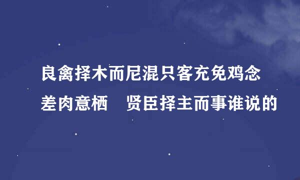 良禽择木而尼混只客充免鸡念差肉意栖 贤臣择主而事谁说的