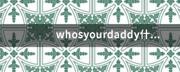 whosyourdaddy什么意思