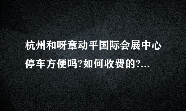 杭州和呀章动平国际会展中心停车方便吗?如何收费的?求答案~~~谢谢