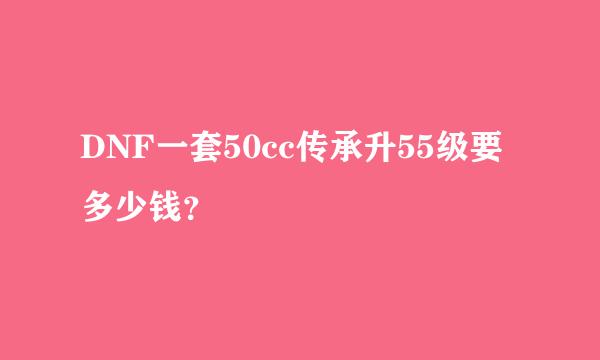 DNF一套50cc传承升55级要多少钱？