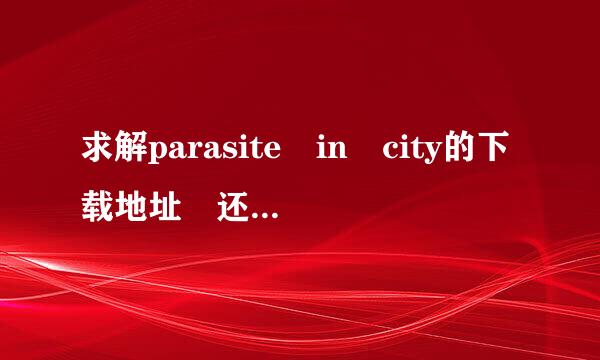 求解parasite in city的下载地址 还有如何调成无限血的方法