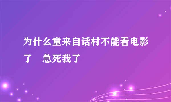 为什么童来自话村不能看电影了 急死我了