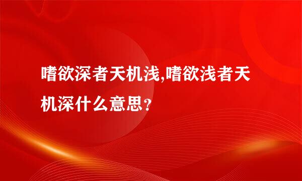 嗜欲深者天机浅,嗜欲浅者天机深什么意思？