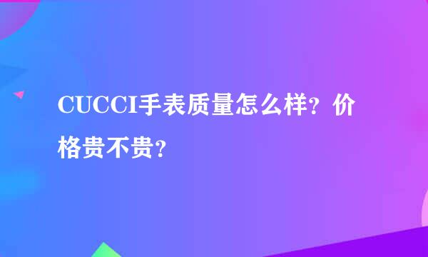 CUCCI手表质量怎么样？价格贵不贵？