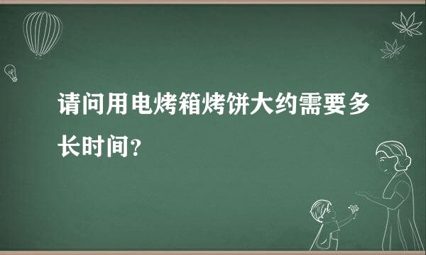 请问用电烤箱烤饼大约需要多长时间？