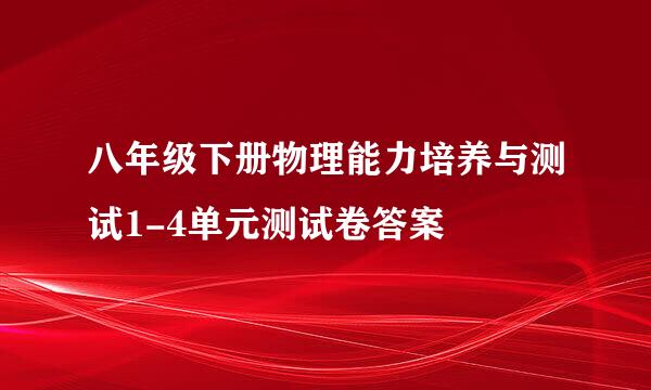 八年级下册物理能力培养与测试1-4单元测试卷答案