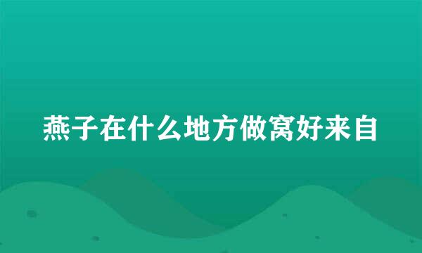 燕子在什么地方做窝好来自