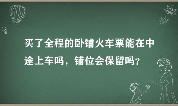 买了全程的卧铺火车票能在中途上车吗，铺位会保留吗？