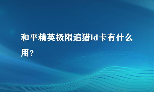 和平精英极限追猎ld卡有什么用？