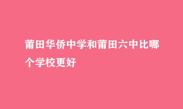 莆田华侨中学和莆田六中比哪个学校更好