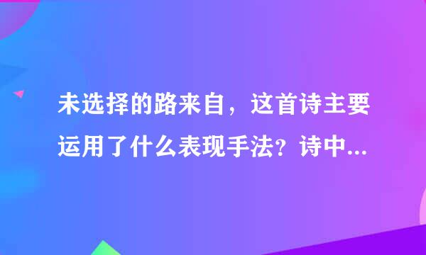 未选择的路来自，这首诗主要运用了什么表现手法？诗中的路包含着什么深刻含义？