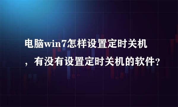 电脑win7怎样设置定时关机，有没有设置定时关机的软件？