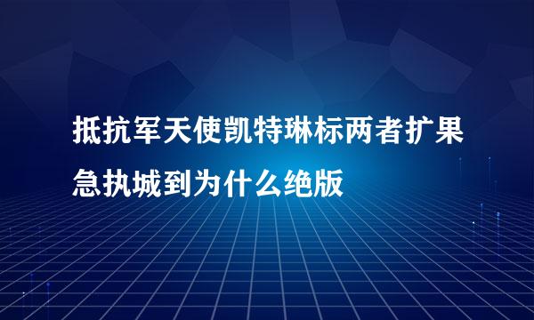 抵抗军天使凯特琳标两者扩果急执城到为什么绝版