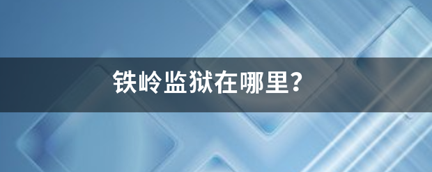 铁岭监狱在哪里？