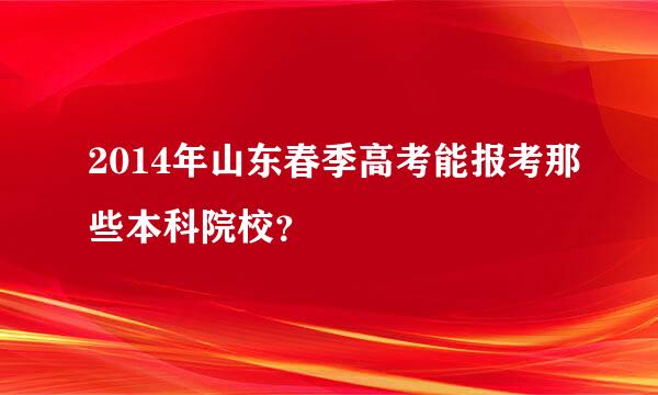 2014年山东春季高考能报考那些本科院校？