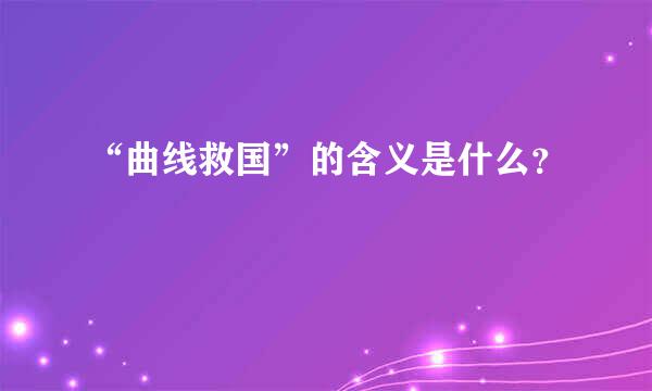 “曲线救国”的含义是什么？