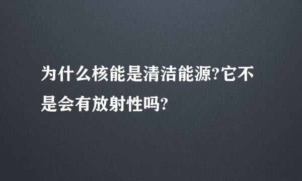 为什么核能是清洁能源?它不是会有放射性吗?