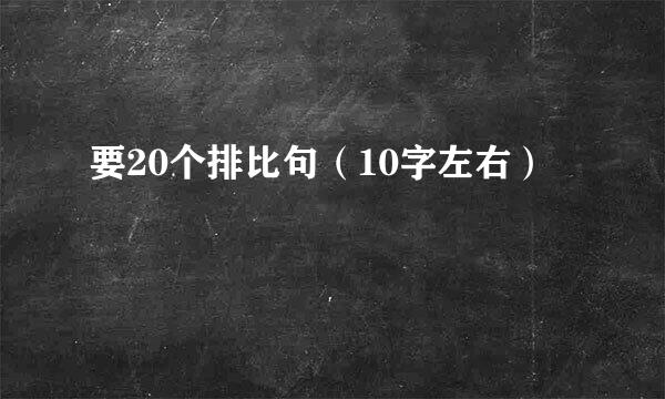 要20个排比句（10字左右）