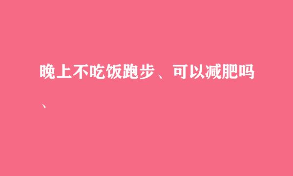 晚上不吃饭跑步、可以减肥吗、