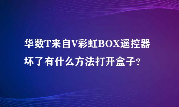 华数T来自V彩虹BOX遥控器坏了有什么方法打开盒子？